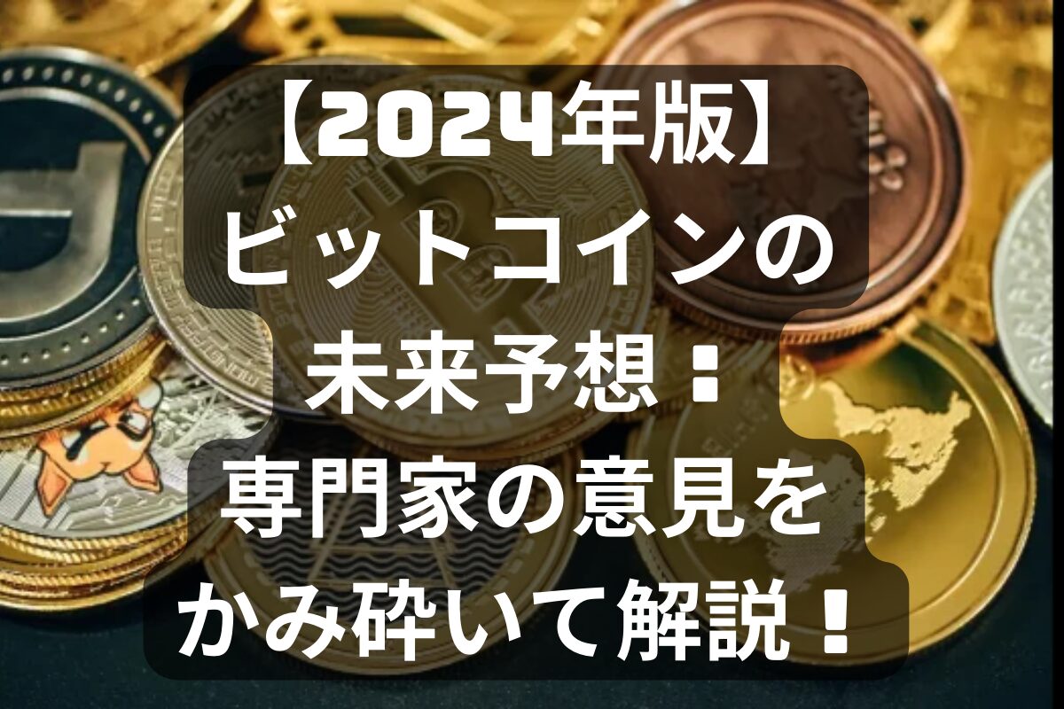 【2024年版】ビットコインの未来予想：専門家の意見をかみ砕いて解説！