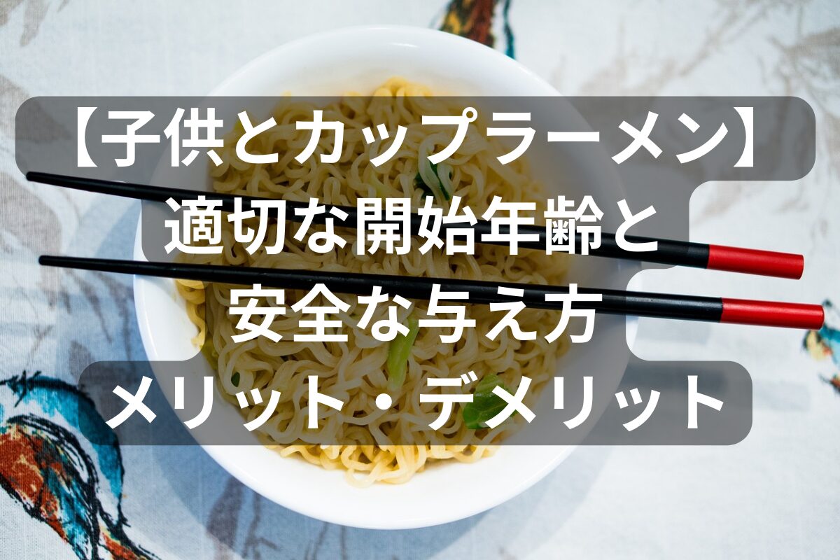 【子供とカップラーメン】適切な開始年齢と安全な与え方｜メリット・デメリット