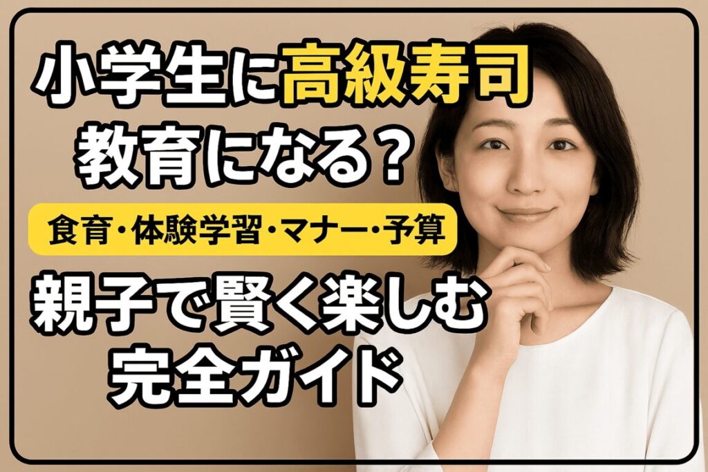 小学生に高級寿司って贅沢すぎ？いやいや、実は最高の「食育」になるんです！